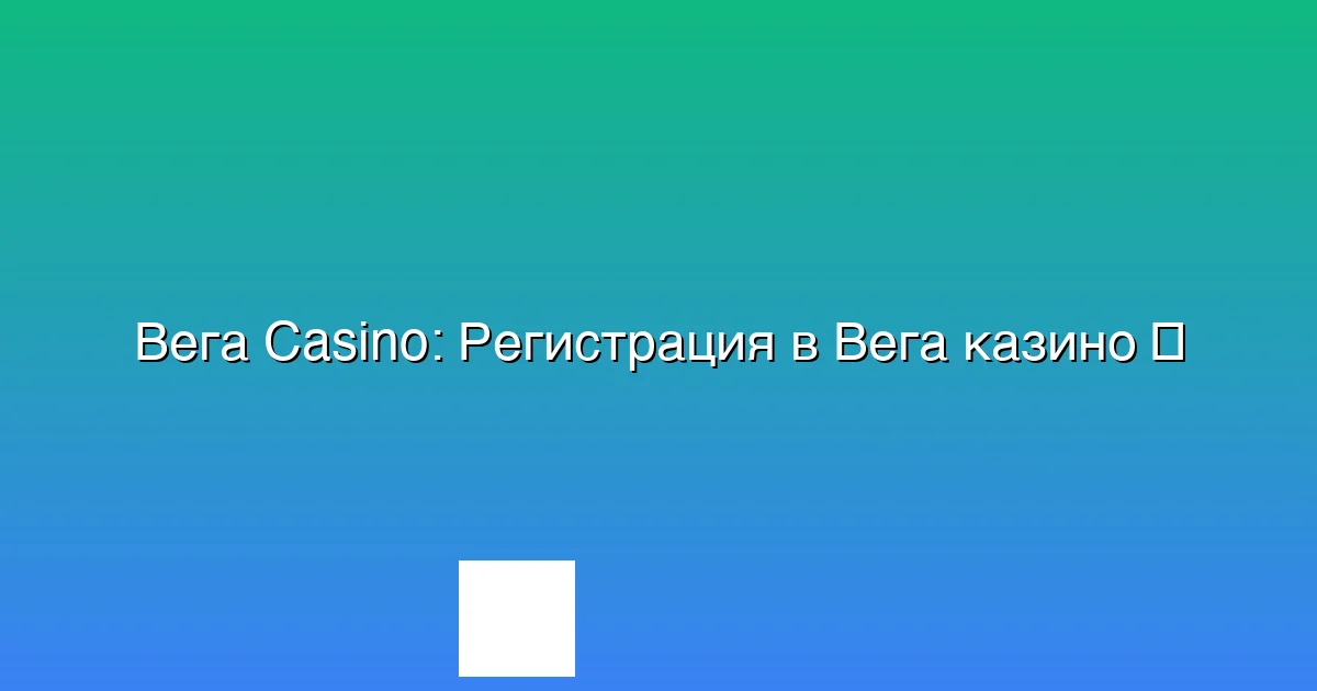Регистрация в Вега казино